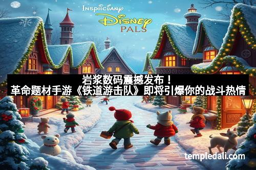 岩浆数码震撼发布!革命题材手游《铁道游击队》即将引爆你的战斗热情