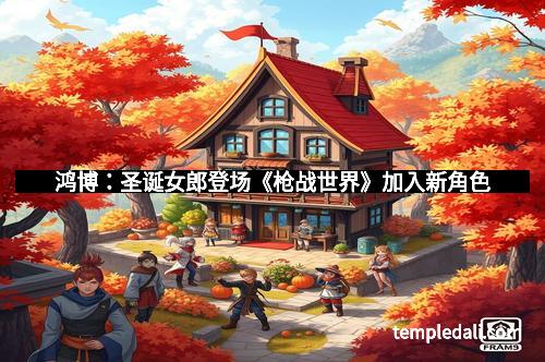 鸿博:圣诞女郎登场《枪战世界》加入新角色